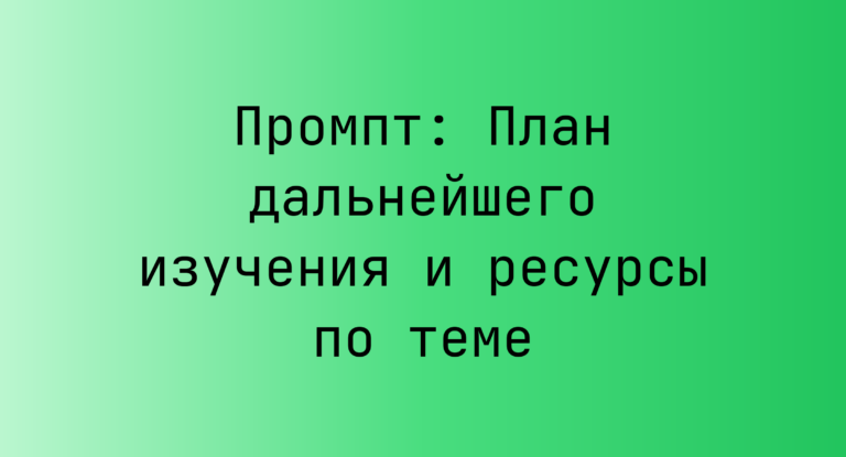 Промпт: План дальнейшего изучения и ресурсы по теме