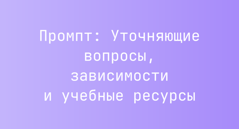 Промпт: Уточняющие вопросы, зависимости и учебные ресурсы