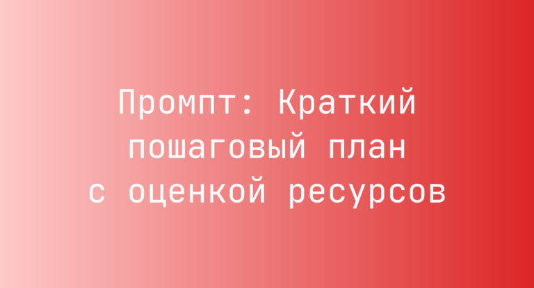 Промпт: Краткий пошаговый план с оценкой ресурсов