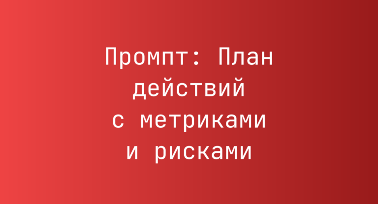 Промпт: План действий с метриками и рисками