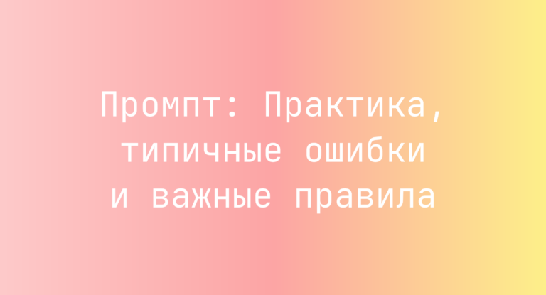 Промпт: Практика, типичные ошибки и важные правила
