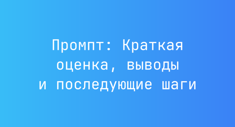 Промпт: Краткая оценка, выводы и последующие шаги