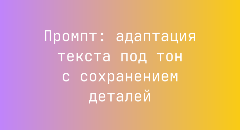 Промпт: адаптация текста под тон с сохранением деталей
