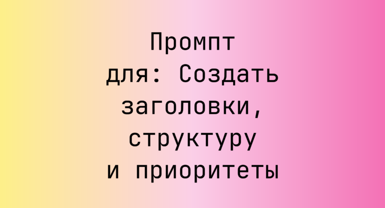 Промпт для: Создать заголовки, структуру и приоритеты