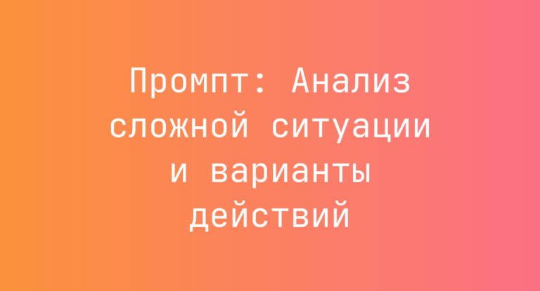 Промпт: Анализ сложной ситуации и варианты действий