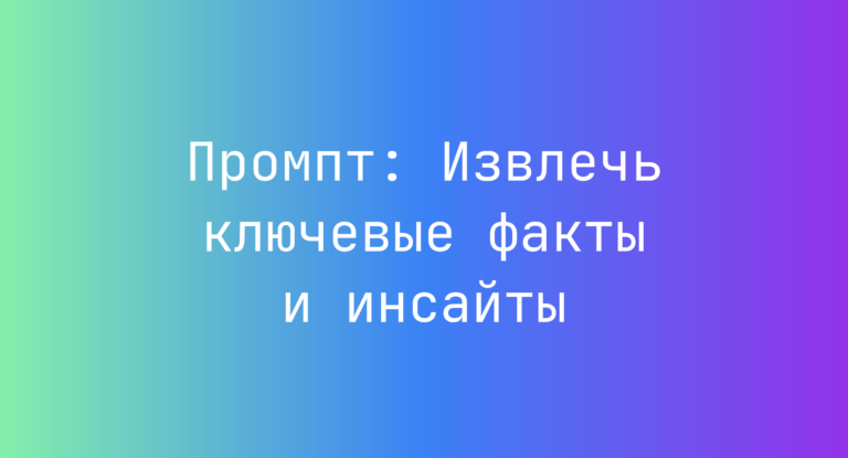 Промпт: Извлечь ключевые факты и инсайты
