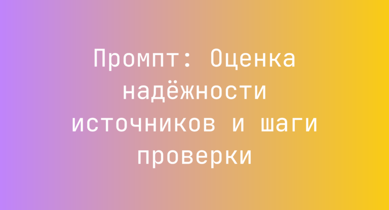 Промпт: Оценка надёжности источников и шаги проверки