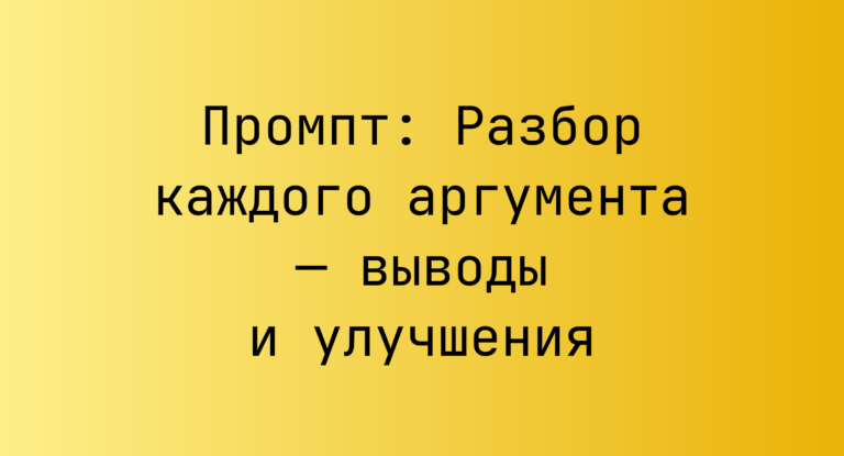 Промпт: Разбор каждого аргумента — выводы и улучшения