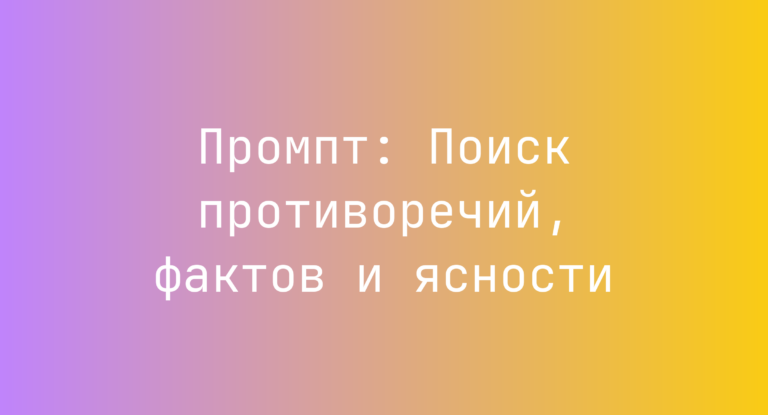Промпт: Поиск противоречий, фактов и ясности