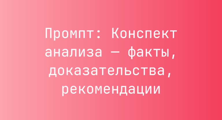 Промпт: Конспект анализа — факты, доказательства, рекомендации