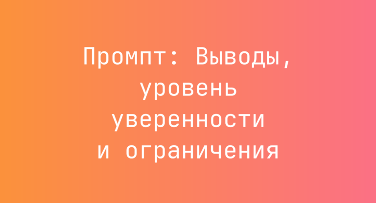 Промпт: Выводы, уровень уверенности и ограничения