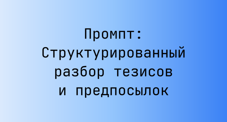 Промпт: Структурированный разбор тезисов и предпосылок
