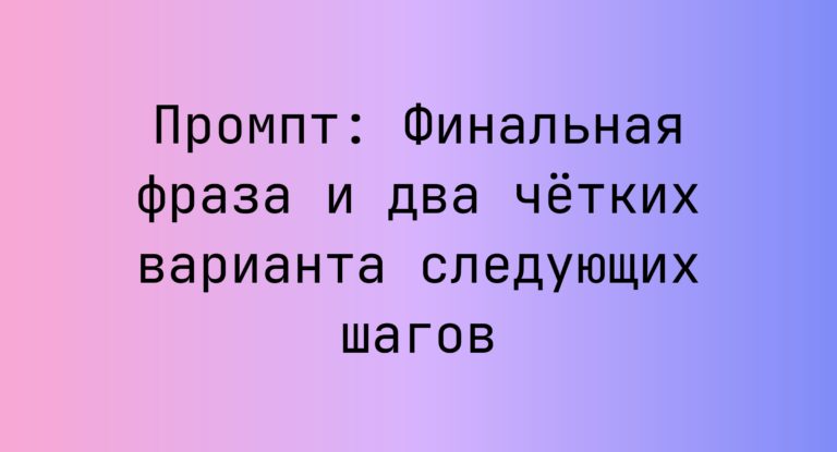 Промпт: Финальная фраза и два чётких варианта следующих шагов