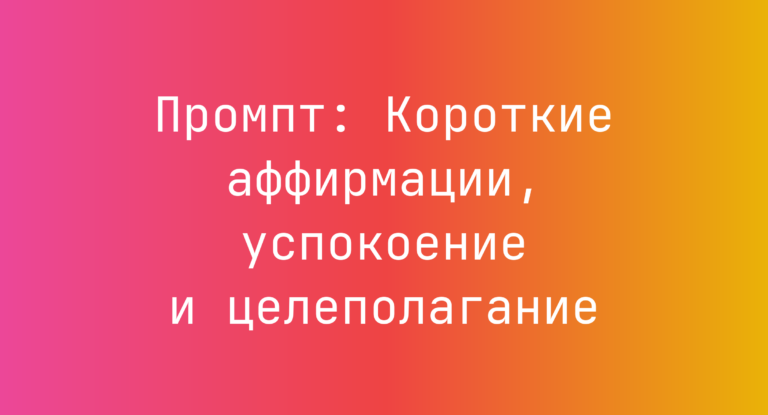 Промпт: Короткие аффирмации, успокоение и целеполагание
