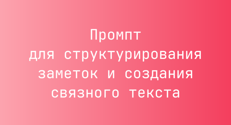 Промпт для структурирования заметок и создания связного текста