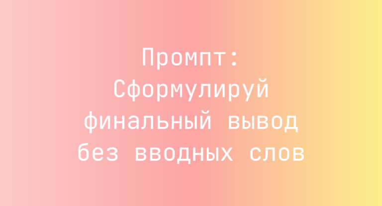 Промпт: Сформулируй финальный вывод без вводных слов