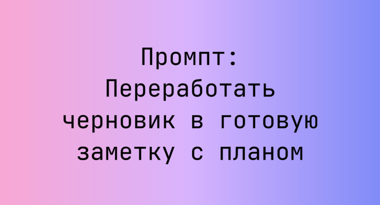 Промпт: Переработать черновик в готовую заметку с планом