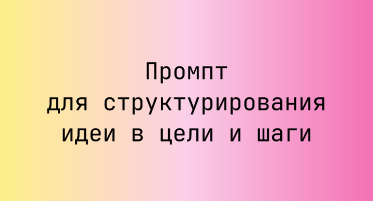 Промпт для структурирования идеи в цели и шаги