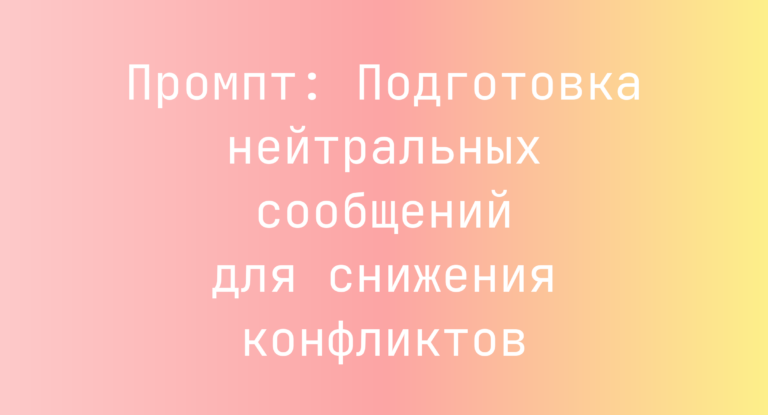 Промпт: Подготовка нейтральных сообщений для снижения конфликтов