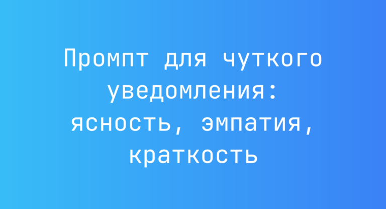 Промпт для чуткого уведомления: ясность, эмпатия, краткость