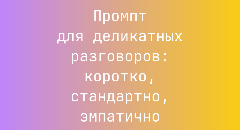 Промпт для деликатных разговоров: коротко, стандартно, эмпатично