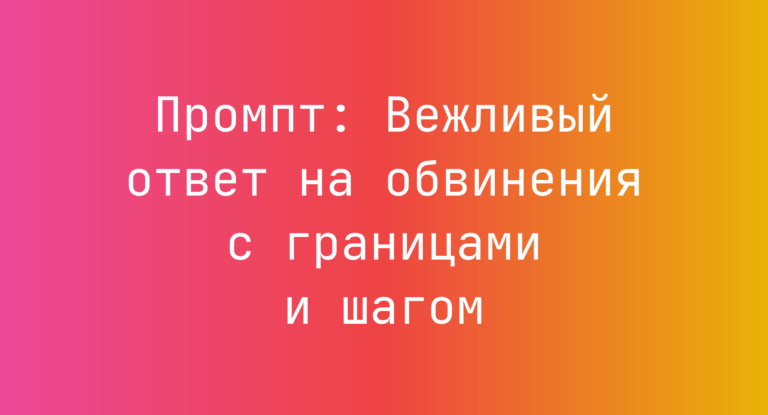 Промпт: Вежливый ответ на обвинения с границами и шагом