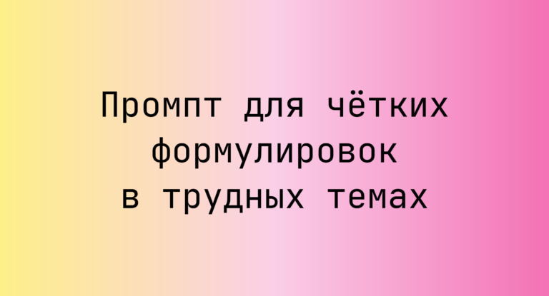 Промпт для чётких формулировок в трудных темах