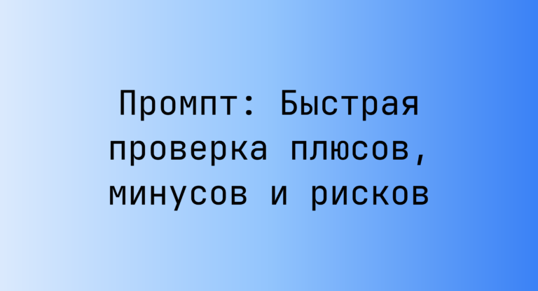 Промпт: Быстрая проверка плюсов, минусов и рисков
