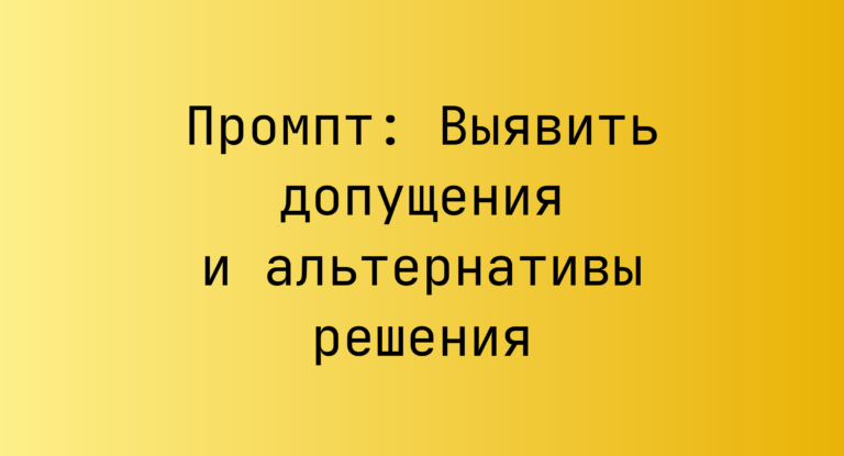 Промпт: Выявить допущения и альтернативы решения