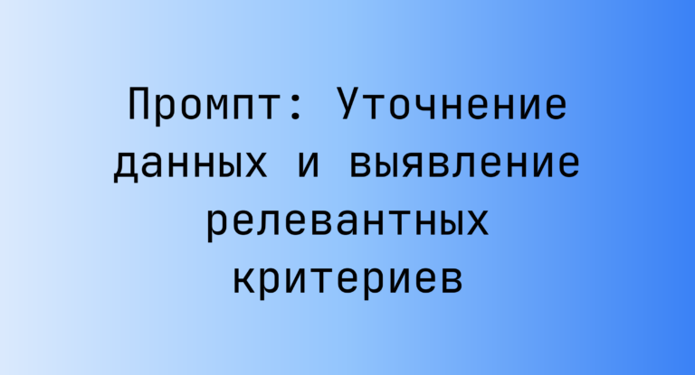 Промпт: Уточнение данных и выявление релевантных критериев