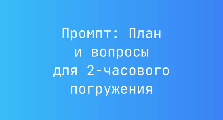 Промпт: План и вопросы для 2-часового погружения