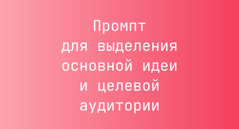 Промпт для выделения основной идеи и целевой аудитории