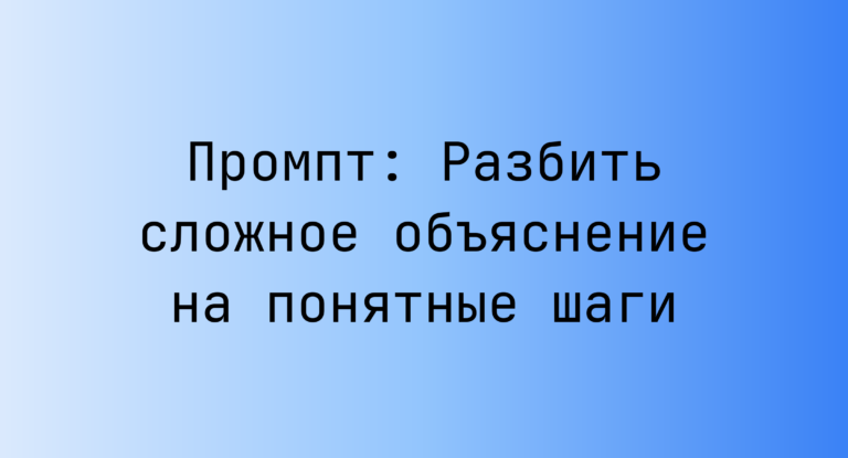 Промпт: Разбить сложное объяснение на понятные шаги