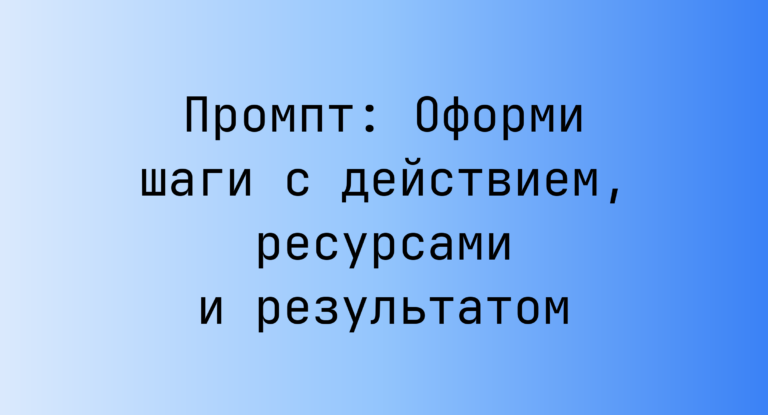 Промпт: Оформи шаги с действием, ресурсами и результатом