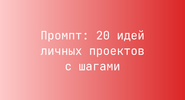 Промпт: 20 идей личных проектов с шагами