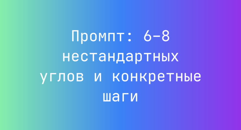 Промпт: 6–8 нестандартных углов и конкретные шаги