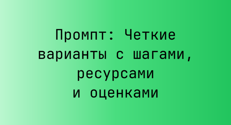 Промпт: Четкие варианты с шагами, ресурсами и оценками