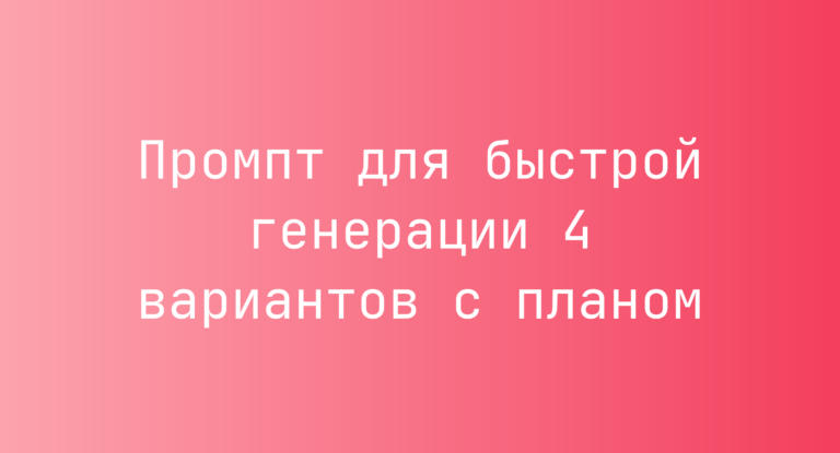 Промпт для быстрой генерации 4 вариантов с планом