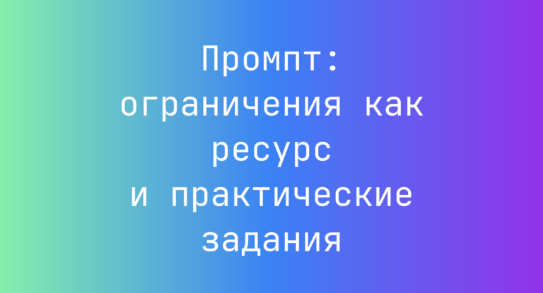 Промпт: ограничения как ресурс и практические задания