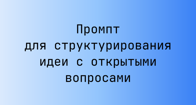Промпт для структурирования идеи с открытыми вопросами