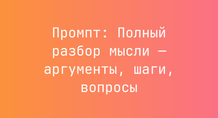 Промпт: Полный разбор мысли — аргументы, шаги, вопросы