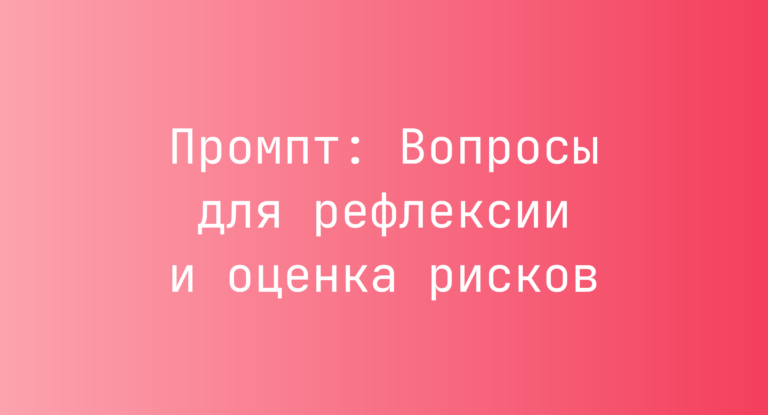 Промпт: Вопросы для рефлексии и оценка рисков