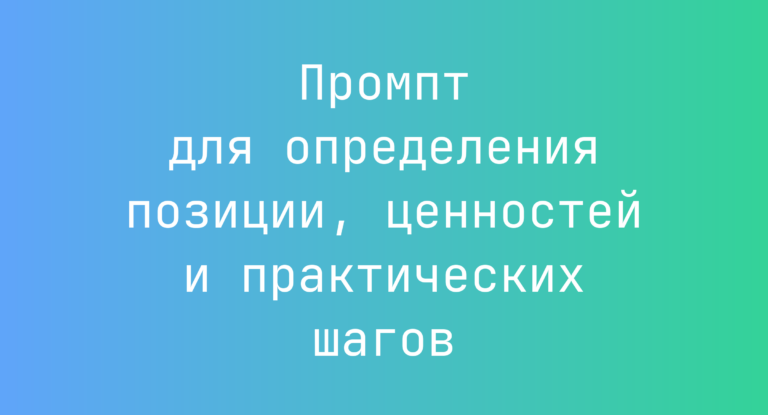 Промпт для определения позиции, ценностей и практических шагов