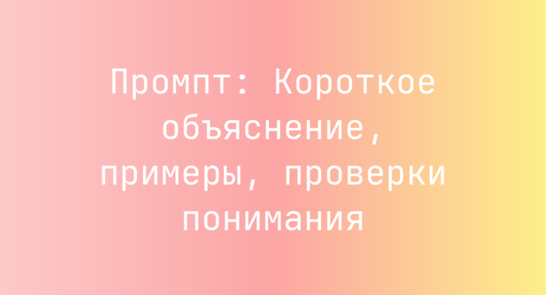 Промпт: Короткое объяснение, примеры, проверки понимания