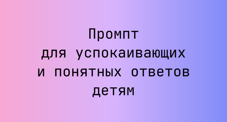 Промпт для успокаивающих и понятных ответов детям