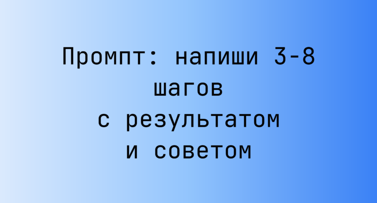 Промпт: напиши 3-8 шагов с результатом и советом
