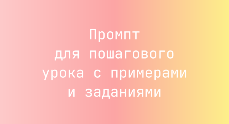 Промпт для пошагового урока с примерами и заданиями