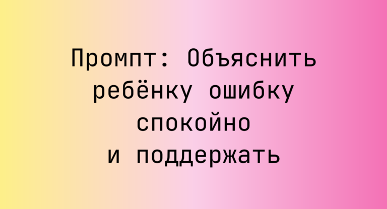 Промпт: Объяснить ребёнку ошибку спокойно и поддержать