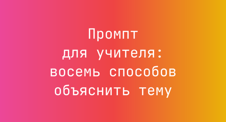 Промпт для учителя: восемь способов объяснить тему