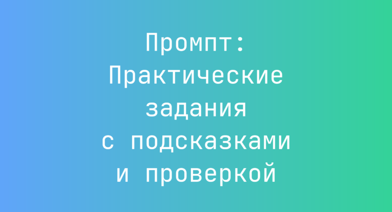 Промпт: Практические задания с подсказками и проверкой